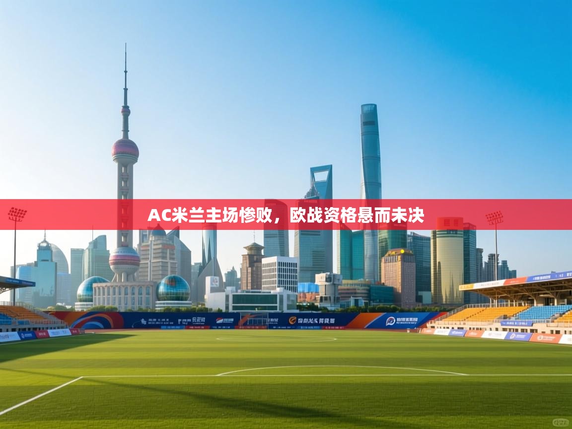 AC米兰主场惨败,欧战资格悬而未决 第2张