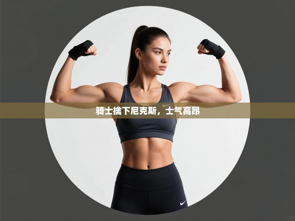 骑士擒下尼克斯，士气高昂  第1张